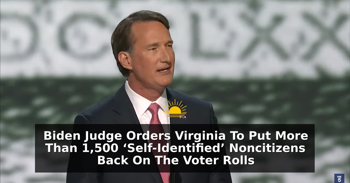 Biden Judge Orders Virginia To Put More Than 1,500 ‘Self-Identified’ Noncitizens Back On The Voter Rolls